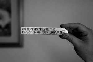 Go confidently in the direction of your dreams. ~ Henry David Thoreau